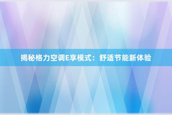 揭秘格力空调E享模式：舒适节能新体验