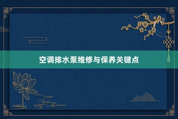 空调排水泵维修与保养关键点